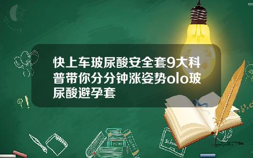 快上车玻尿酸安全套9大科普带你分分钟涨姿势olo玻尿酸避孕套