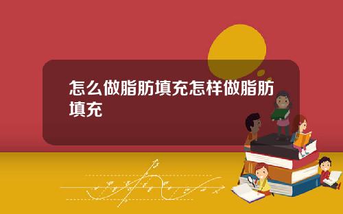 怎么做脂肪填充怎样做脂肪填充