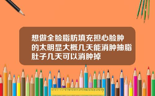 想做全脸脂肪填充担心脸肿的太明显大概几天能消肿抽脂肚子几天可以消肿掉