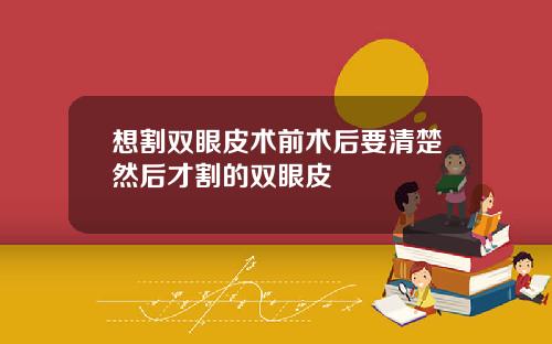 想割双眼皮术前术后要清楚然后才割的双眼皮