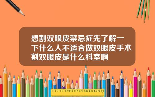 想割双眼皮禁忌症先了解一下什么人不适合做双眼皮手术割双眼皮是什么科室啊