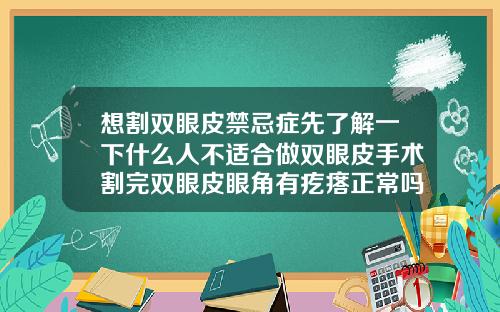 想割双眼皮禁忌症先了解一下什么人不适合做双眼皮手术割完双眼皮眼角有疙瘩正常吗