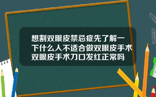 想割双眼皮禁忌症先了解一下什么人不适合做双眼皮手术双眼皮手术刀口发红正常吗
