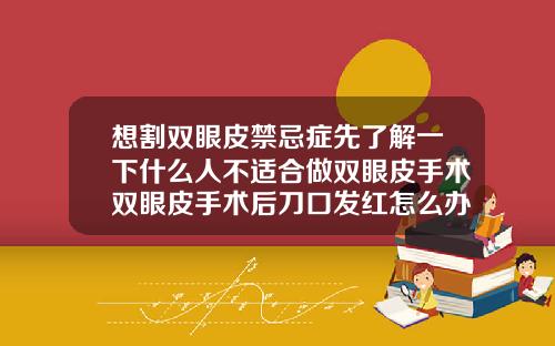 想割双眼皮禁忌症先了解一下什么人不适合做双眼皮手术双眼皮手术后刀口发红怎么办