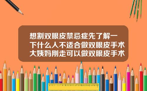 想割双眼皮禁忌症先了解一下什么人不适合做双眼皮手术大姨妈刚走可以做双眼皮手术吗女生