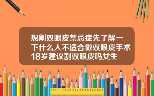 想割双眼皮禁忌症先了解一下什么人不适合做双眼皮手术18岁建议割双眼皮吗女生