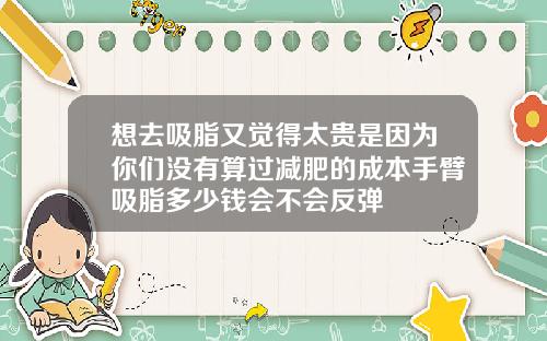 想去吸脂又觉得太贵是因为你们没有算过减肥的成本手臂吸脂多少钱会不会反弹