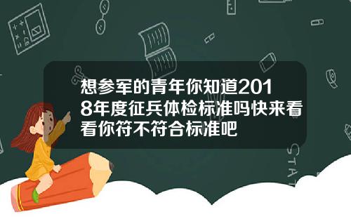 想参军的青年你知道2018年度征兵体检标准吗快来看看你符不符合标准吧