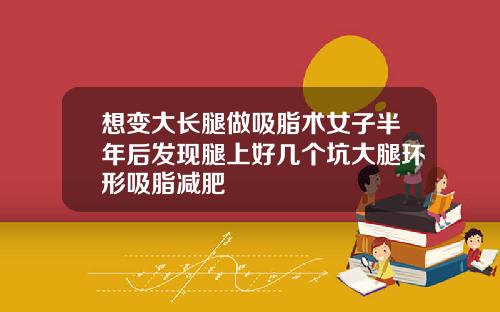 想变大长腿做吸脂术女子半年后发现腿上好几个坑大腿环形吸脂减肥