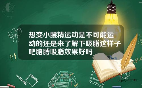 想变小腰精运动是不可能运动的还是来了解下吸脂这样子吧胳膊吸脂效果好吗