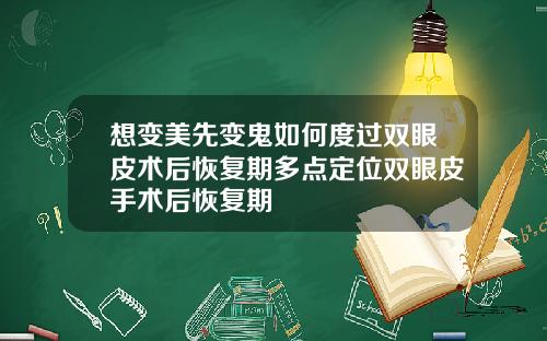 想变美先变鬼如何度过双眼皮术后恢复期多点定位双眼皮手术后恢复期