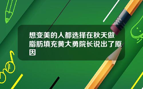 想变美的人都选择在秋天做脂肪填充黄大勇院长说出了原因