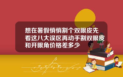 想在暑假悄悄割个双眼皮先看这八大误区再动手割双眼皮和开眼角价格差多少