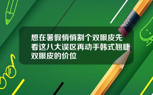想在暑假悄悄割个双眼皮先看这八大误区再动手韩式翘睫双眼皮的价位