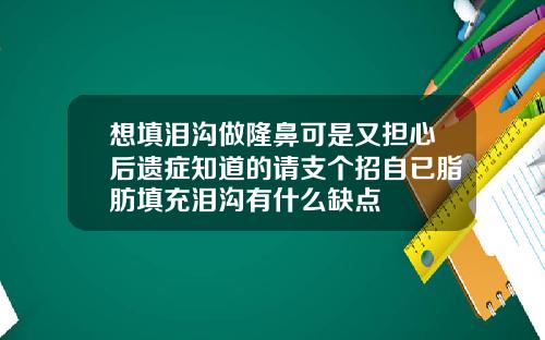 想填泪沟做隆鼻可是又担心后遗症知道的请支个招自已脂肪填充泪沟有什么缺点