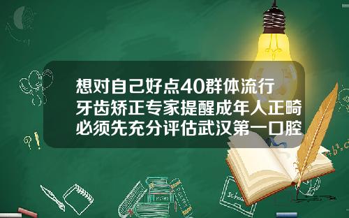 想对自己好点40群体流行牙齿矫正专家提醒成年人正畸必须先充分评估武汉第一口腔医院牙齿矫正