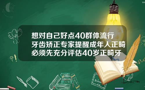 想对自己好点40群体流行牙齿矫正专家提醒成年人正畸必须先充分评估40岁正畸牙齿可以吗