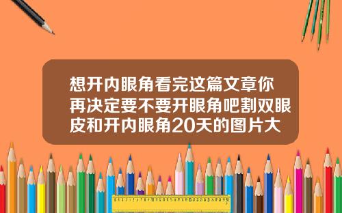 想开内眼角看完这篇文章你再决定要不要开眼角吧割双眼皮和开内眼角20天的图片大全