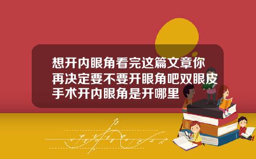 想开内眼角看完这篇文章你再决定要不要开眼角吧双眼皮手术开内眼角是开哪里