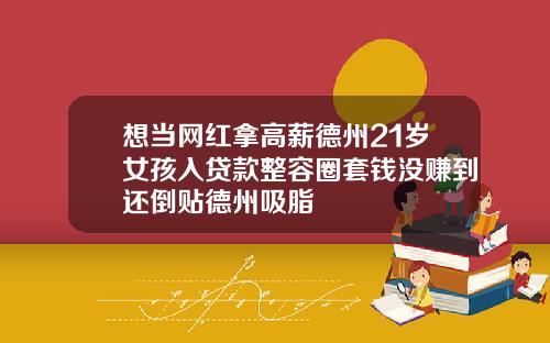 想当网红拿高薪德州21岁女孩入贷款整容圈套钱没赚到还倒贴德州吸脂