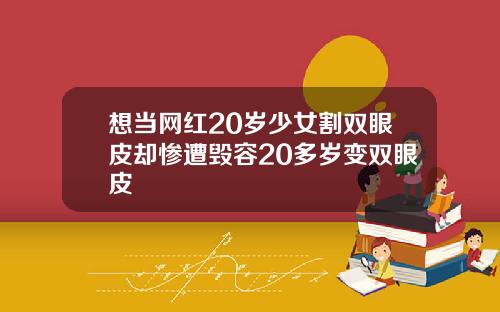 想当网红20岁少女割双眼皮却惨遭毁容20多岁变双眼皮