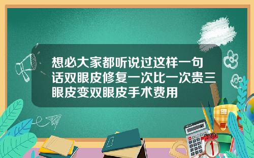 想必大家都听说过这样一句话双眼皮修复一次比一次贵三眼皮变双眼皮手术费用