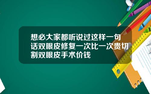 想必大家都听说过这样一句话双眼皮修复一次比一次贵切割双眼皮手术价钱