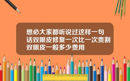 想必大家都听说过这样一句话双眼皮修复一次比一次贵割双眼皮一般多少费用