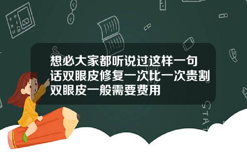 想必大家都听说过这样一句话双眼皮修复一次比一次贵割双眼皮一般需要费用