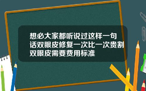 想必大家都听说过这样一句话双眼皮修复一次比一次贵割双眼皮需要费用标准