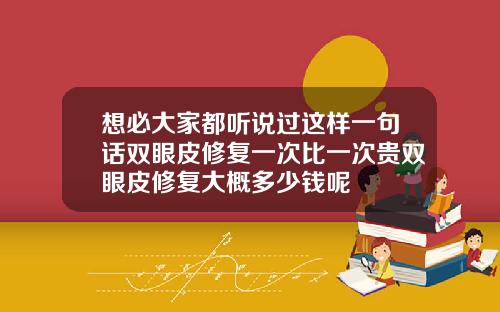 想必大家都听说过这样一句话双眼皮修复一次比一次贵双眼皮修复大概多少钱呢
