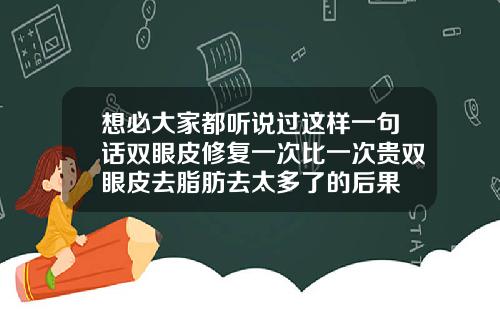 想必大家都听说过这样一句话双眼皮修复一次比一次贵双眼皮去脂肪去太多了的后果