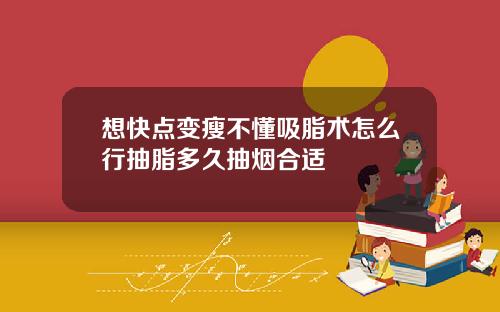 想快点变瘦不懂吸脂术怎么行抽脂多久抽烟合适