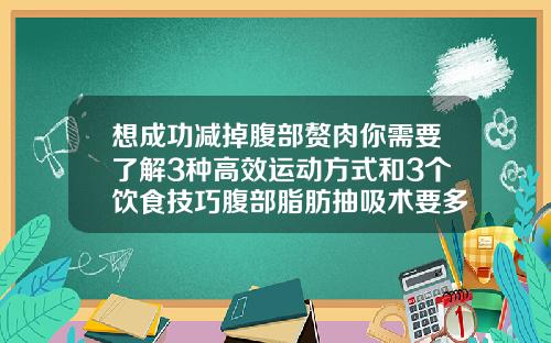 想成功减掉腹部赘肉你需要了解3种高效运动方式和3个饮食技巧腹部脂肪抽吸术要多少钱