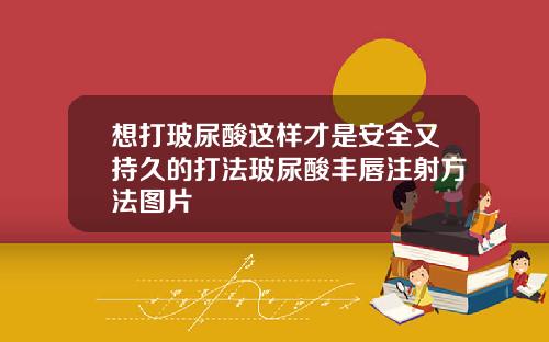 想打玻尿酸这样才是安全又持久的打法玻尿酸丰唇注射方法图片