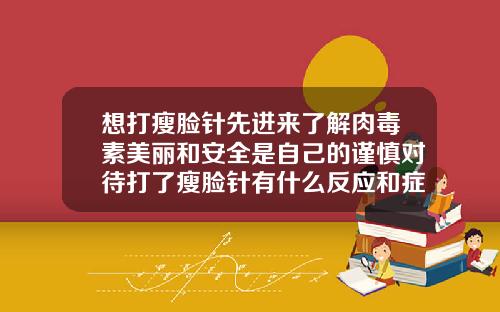 想打瘦脸针先进来了解肉毒素美丽和安全是自己的谨慎对待打了瘦脸针有什么反应和症状