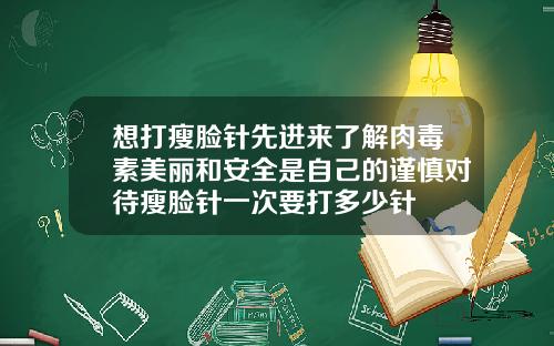 想打瘦脸针先进来了解肉毒素美丽和安全是自己的谨慎对待瘦脸针一次要打多少针