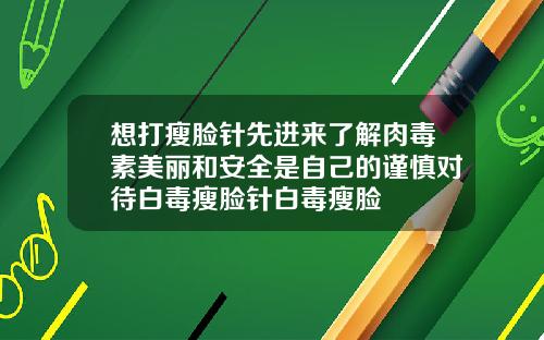 想打瘦脸针先进来了解肉毒素美丽和安全是自己的谨慎对待白毒瘦脸针白毒瘦脸