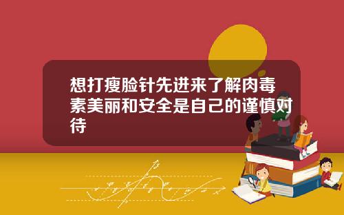 想打瘦脸针先进来了解肉毒素美丽和安全是自己的谨慎对待