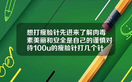 想打瘦脸针先进来了解肉毒素美丽和安全是自己的谨慎对待100u的瘦脸针打几个针管