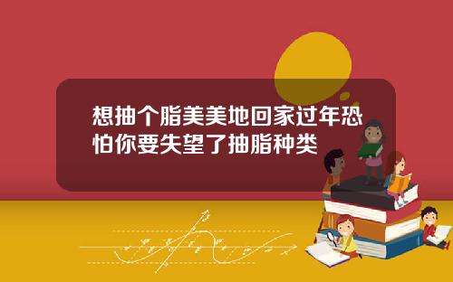 想抽个脂美美地回家过年恐怕你要失望了抽脂种类