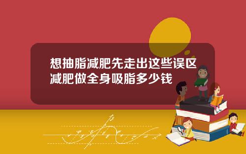 想抽脂减肥先走出这些误区减肥做全身吸脂多少钱