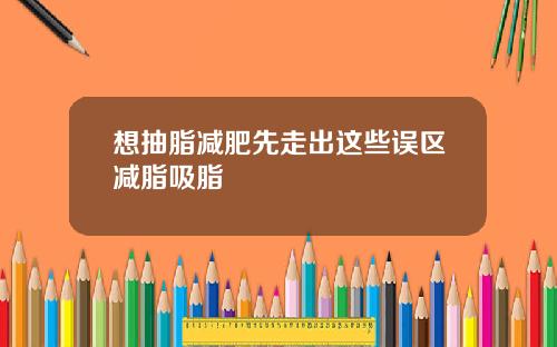 想抽脂减肥先走出这些误区减脂吸脂