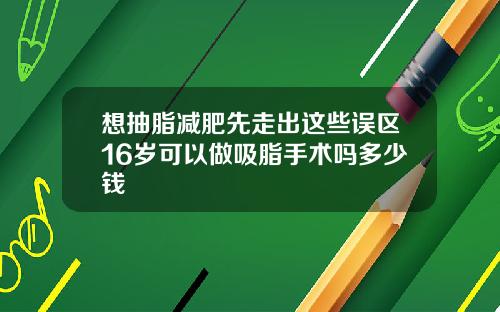 想抽脂减肥先走出这些误区16岁可以做吸脂手术吗多少钱