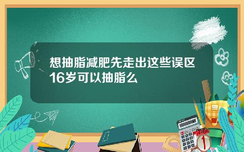 想抽脂减肥先走出这些误区16岁可以抽脂么