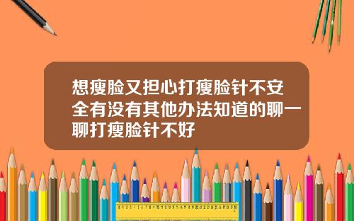 想瘦脸又担心打瘦脸针不安全有没有其他办法知道的聊一聊打瘦脸针不好
