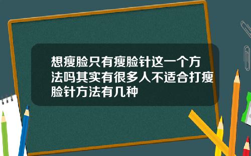 想瘦脸只有瘦脸针这一个方法吗其实有很多人不适合打瘦脸针方法有几种