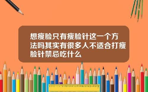 想瘦脸只有瘦脸针这一个方法吗其实有很多人不适合打瘦脸针禁忌吃什么