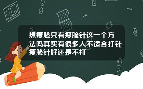 想瘦脸只有瘦脸针这一个方法吗其实有很多人不适合打针瘦脸针好还是不打
