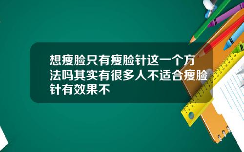 想瘦脸只有瘦脸针这一个方法吗其实有很多人不适合瘦脸针有效果不